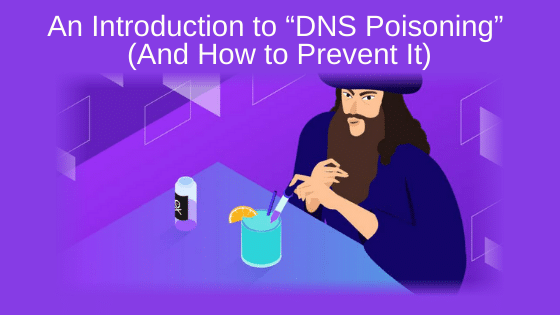 An Introduction to “DNS Poisoning” (And How to Prevent It)