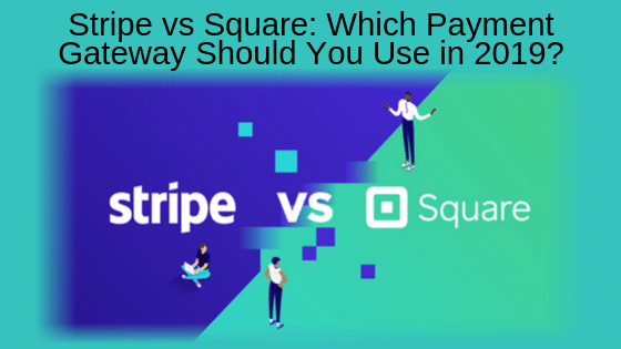 Stripe vs Square: Which Payment Gateway Should You Use in 2019?