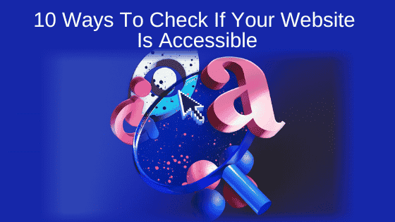 10 Ways To Check If Your Website Is Accessible