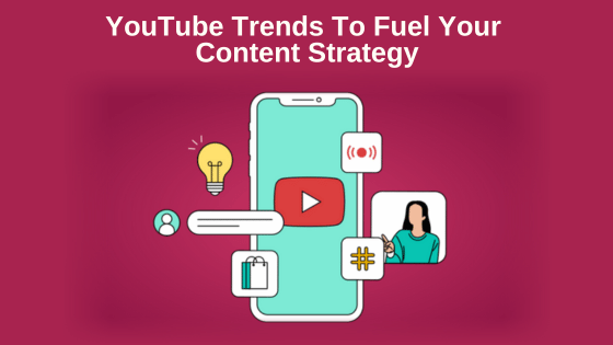 YouTube Trends To Fuel Your Content Strategy