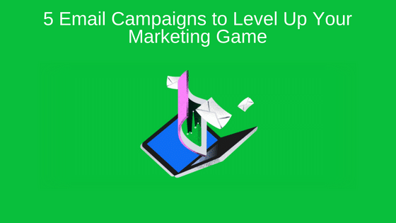 5 Email Campaigns to Level Up Your Marketing Game