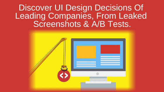 Discover UI Design Decisions Of Leading Companies, From Leaked Screenshots & A/B Tests.