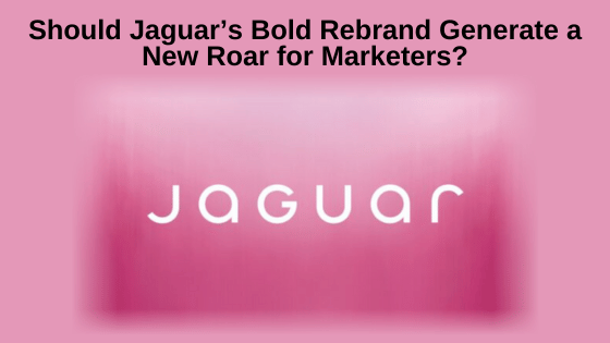 Should Jaguar’s Bold Rebrand Generate a New Roar for Marketers?