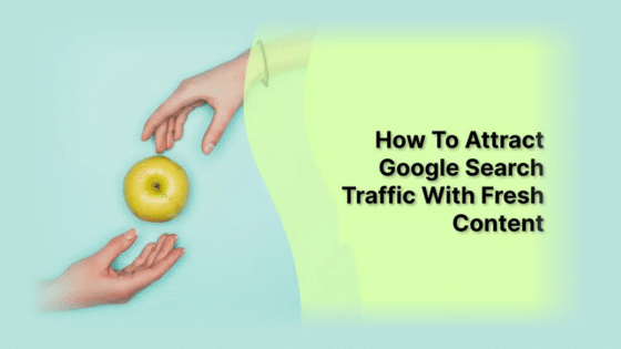 How To Attract Google Search Traffic With Fresh Content