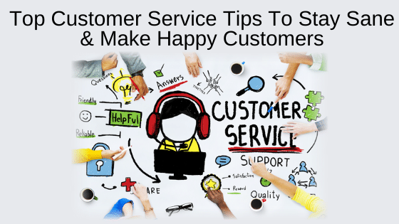 Top Customer Service Tips To Stay Sane & Make Happy Customers