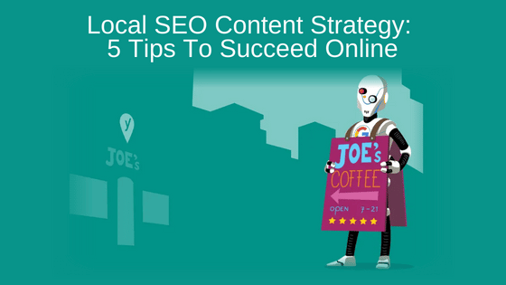 Local SEO Content Strategy: 5 Tips To Succeed Online