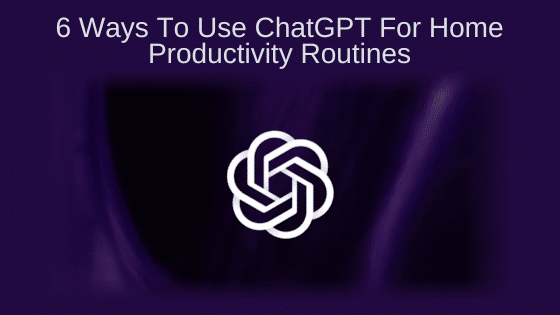 6 Ways To Use ChatGPT For Home Productivity Routines