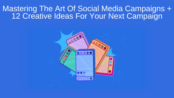 Mastering The Art Of Social Media Campaigns + 12 Creative Ideas For Your Next Campaign