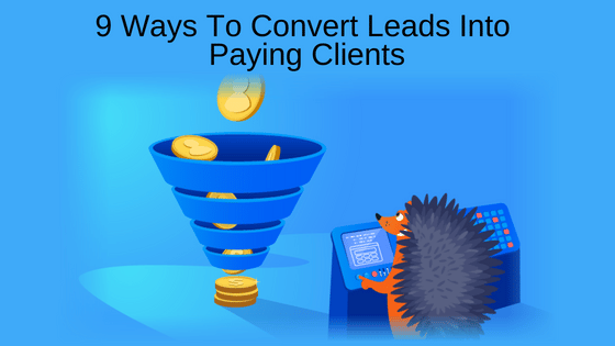 9 Ways To Convert Leads Into Paying Clients