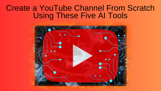 Create a YouTube Channel From Scratch Using These Five AI Tools