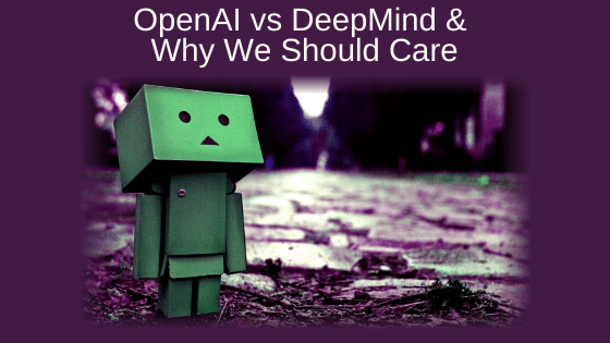 OpenAI vs DeepMind & Why We Should Care