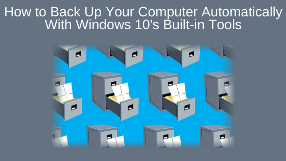 How to Back Up Your Computer Automatically With Windows 10's Built-in Tools
