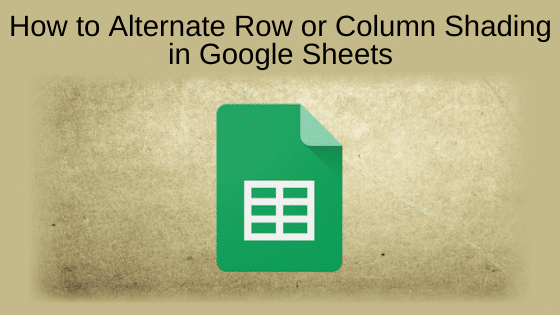 How to Alternate Row or Column Shading in Google Sheets