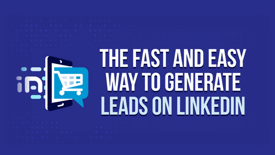 The Fast and Easy Way to Generate Leads on LinkedIn