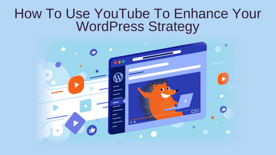 How To Use YouTube To Enhance Your WordPress Strategy