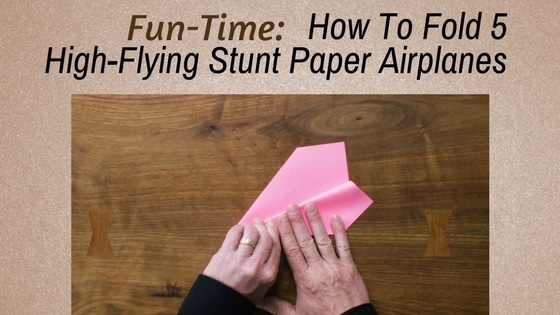 Fun-Time: How To Fold 5 High-Flying Stunt Paper Airplanes