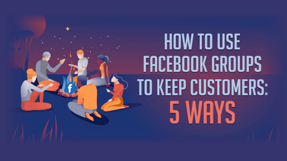 5 Ways To Use Facebook Groups to Keep Customers