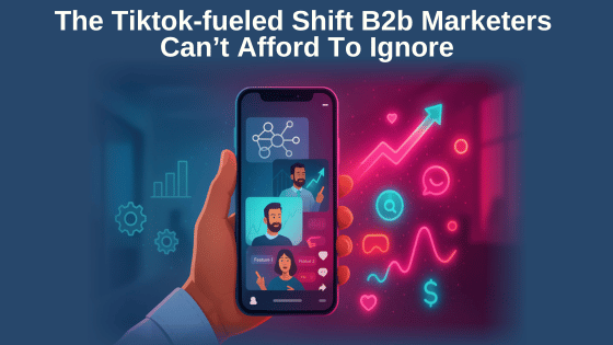The Tiktok-fueled Shift B2b Marketers Can’t Afford To Ignore