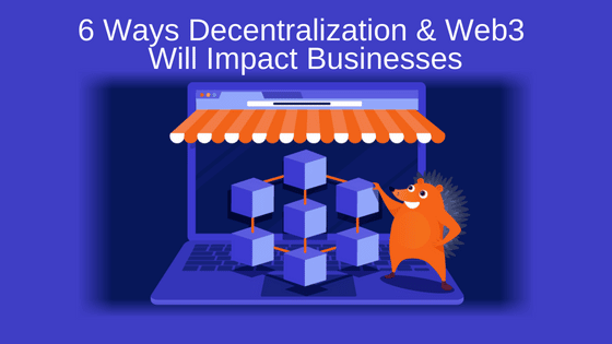 6 Ways Decentralization & Web3 Will Impact Businesses