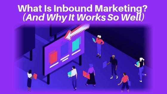 What Is Inbound Marketing? (And Why It Works So Well)