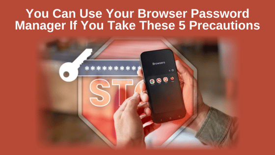 You Can Use Your Browser Password Manager If You Take These 5 Precautions