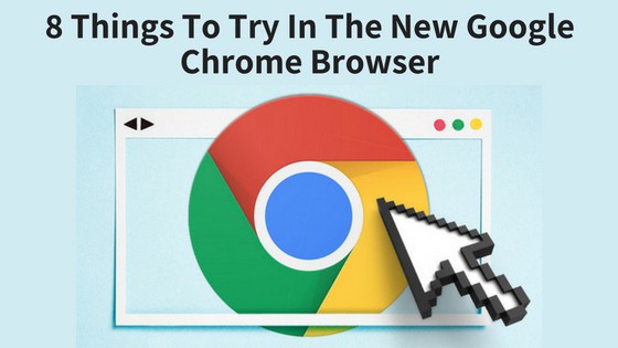 8 Things To Try In The New Google Chrome Browser