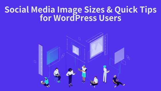 Social Media Image Sizes & Quick Tips for WordPress Users