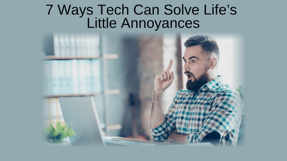 7 Ways Tech Can Solve Life’s Little Annoyances