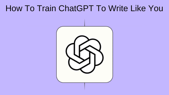 How To Train ChatGPT To Write Like You