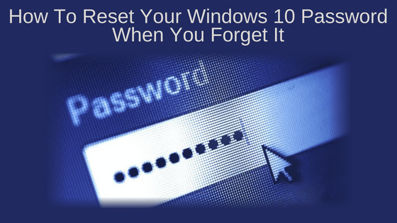 How To Reset Your Windows 10 Password When You Forget It