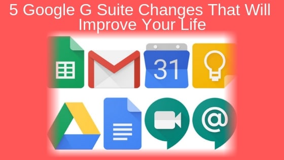 5 Google G Suite Changes That Will Improve Your Life