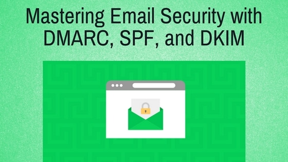 Mastering Email Security with DMARC, SPF, and DKIM