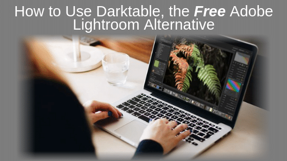 How to Use Darktable, the Free Adobe Lightroom Alternative
