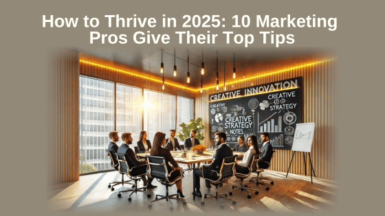 How to Thrive in 2025: 10 Marketing Pros Give Their Top Tips