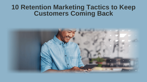 10 Retention Marketing Tactics to Keep Customers Coming Back