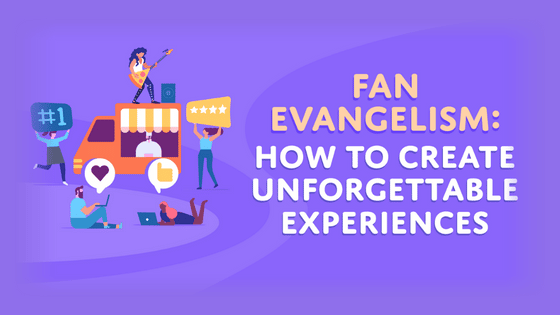 Fan Evangelism: How to Create Unforgettable Experiences
