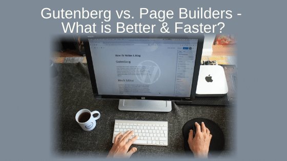 Gutenberg vs. Page Builders - What is Better & Faster?