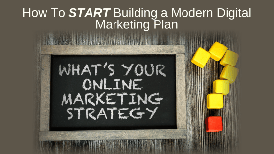 How To START Building a Modern Digital Marketing Plan