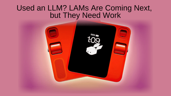 Used an LLM? LAMs Are Coming Next, but They Need Work