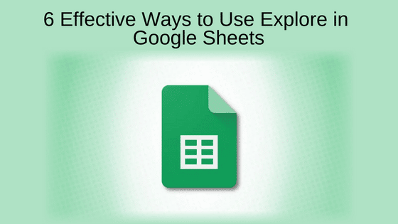 6 Effective Ways to Use Explore in Google Sheets
