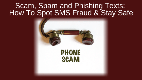 Scam, Spam and Phishing Texts: How To Spot SMS Fraud & Stay Safe