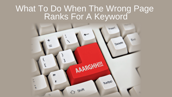 What To Do When The Wrong Page Ranks For A Keyword