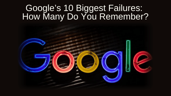 Google’s 10 Biggest Failures: How Many Do You Remember?