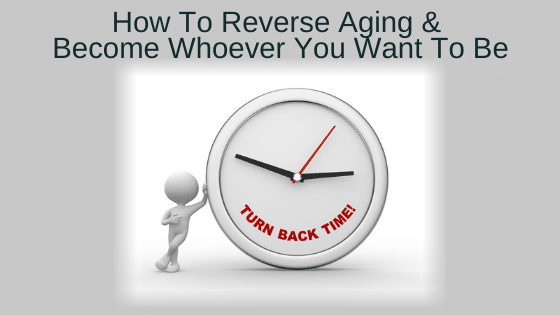 How To Reverse Aging & Become Whoever You Want To Be
