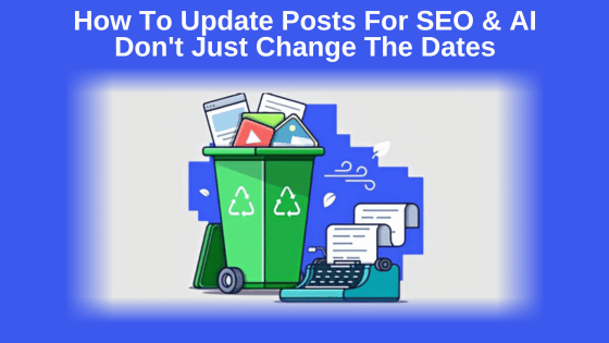 How To Update Posts For SEO & AI - Don't Just Change The Dates