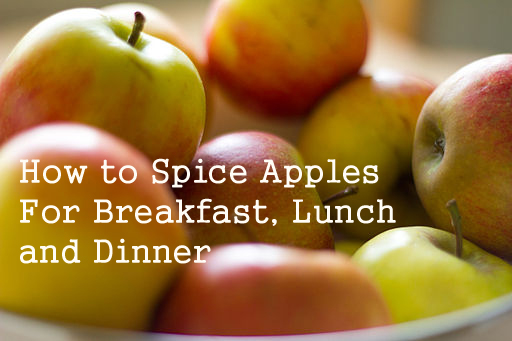 How to Spice Apples For Breakfast, Lunch and Dinner