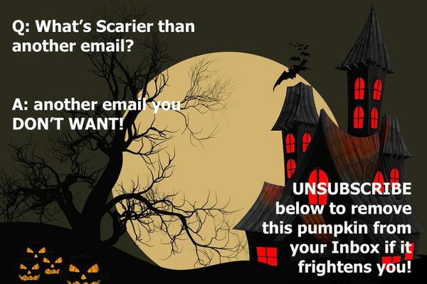 Halloween Images asking, What's Scarier than another email? Answer: Another email you don't want. Unsubscribe to remove this  pumpkin from your inbox if it frightens you
