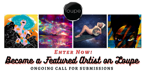 CALL FOR ARTISTS! Become a Featured Artist on Loupe! - ONGOING