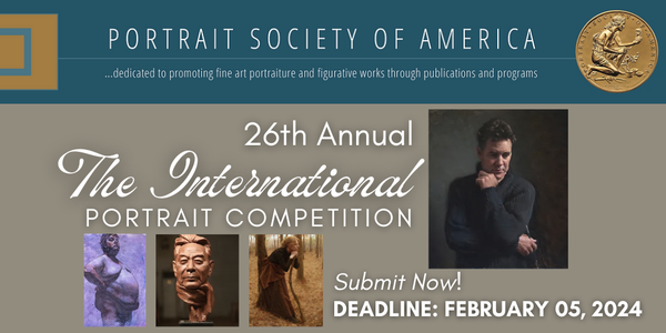 CALL FOR ARTISTS! PORTRAIT SOCIETY OF AMERICA - 26TH ANNUAL "THE INTERNATIONAL" PORTRAIT COMP. - DEADLINE 2/5/24