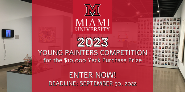 CALL FOR ARTISTS! 2023 Miami U. Young Painters Competition for $10,000 Yeck Purchase Prize - DEADLINE SEPT. 30, 2022